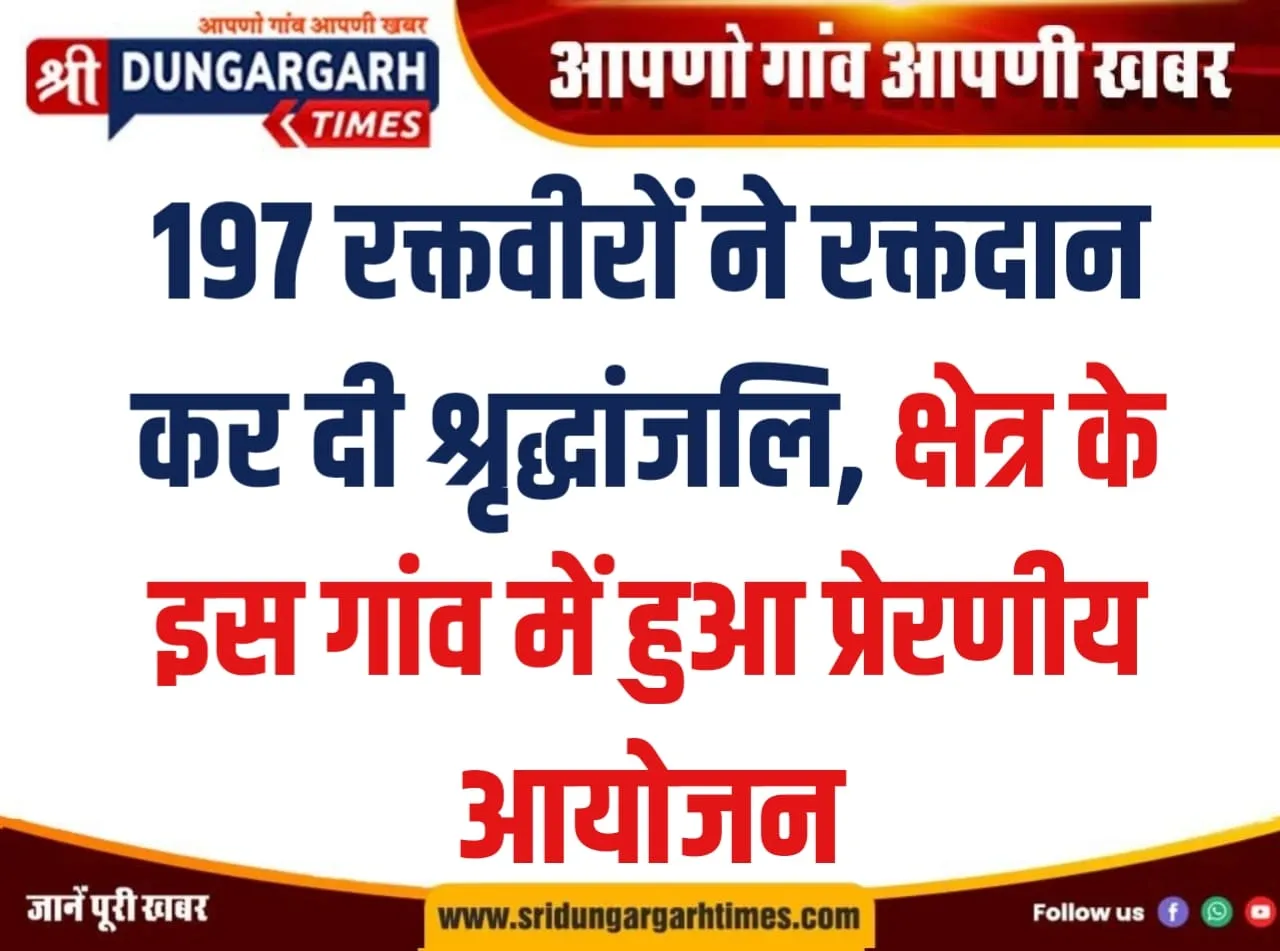 197 रक्तवीरों ने रक्तदान कर दी श्रृद्धांजलि, क्षेत्र के इस गांव में हुआ प्रेरणीय आयोजन।