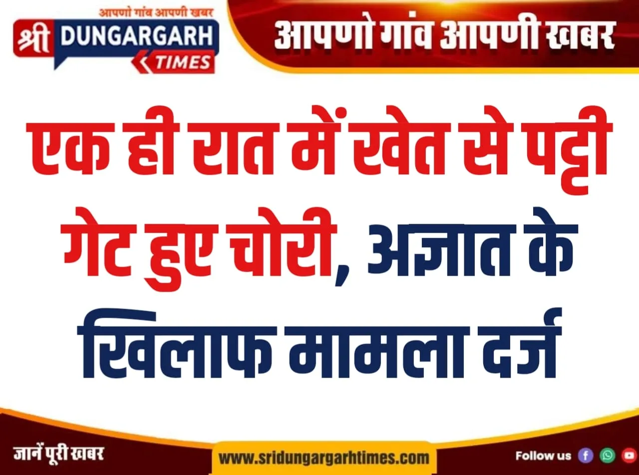 एक ही रात में खेत से पट्टी गेट हुए चोरी, अज्ञात के खिलाफ मामला दर्ज।